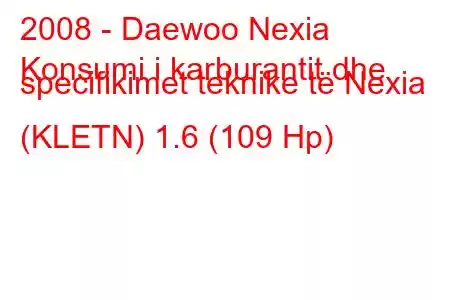 2008 - Daewoo Nexia
Konsumi i karburantit dhe specifikimet teknike të Nexia (KLETN) 1.6 (109 Hp)