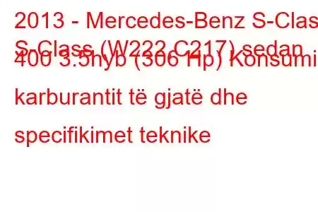 2013 - Mercedes-Benz S-Class
S-Class (W222,C217) sedan 400 3.5hyb (306 Hp) Konsumi i karburantit të gjatë dhe specifikimet teknike