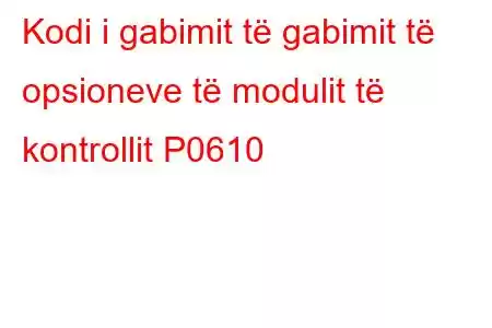 Kodi i gabimit të gabimit të opsioneve të modulit të kontrollit P0610