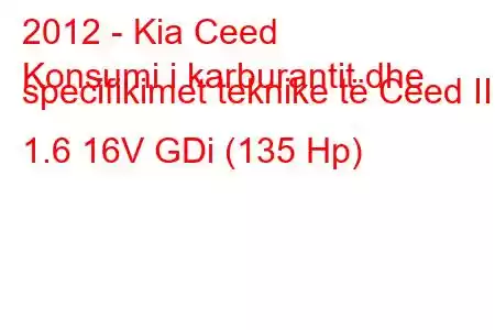 2012 - Kia Ceed
Konsumi i karburantit dhe specifikimet teknike të Ceed II 1.6 16V GDi (135 Hp)