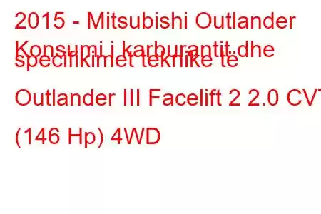 2015 - Mitsubishi Outlander
Konsumi i karburantit dhe specifikimet teknike të Outlander III Facelift 2 2.0 CVT (146 Hp) 4WD