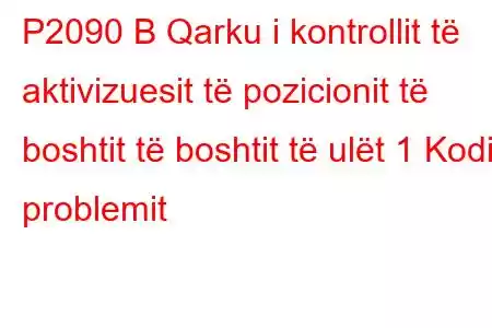 P2090 B Qarku i kontrollit të aktivizuesit të pozicionit të boshtit të boshtit të ulët 1 Kodi i problemit