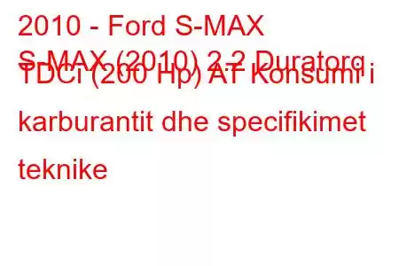 2010 - Ford S-MAX
S-MAX (2010) 2.2 Duratorq TDCi (200 Hp) AT Konsumi i karburantit dhe specifikimet teknike