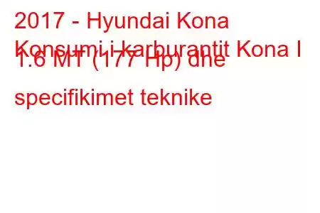 2017 - Hyundai Kona
Konsumi i karburantit Kona I 1.6 MT (177 Hp) dhe specifikimet teknike