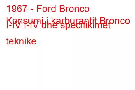 1967 - Ford Bronco
Konsumi i karburantit Bronco I-IV I-IV dhe specifikimet teknike