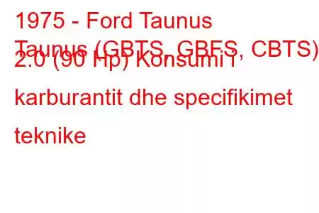 1975 - Ford Taunus
Taunus (GBTS, GBFS, CBTS) 2.0 (90 Hp) Konsumi i karburantit dhe specifikimet teknike