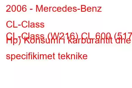 2006 - Mercedes-Benz CL-Class
CL-Class (W216) CL 600 (517 Hp) Konsumi i karburantit dhe specifikimet teknike