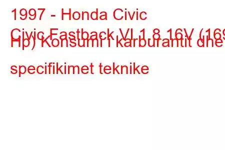 1997 - Honda Civic
Civic Fastback VI 1.8 16V (169 Hp) Konsumi i karburantit dhe specifikimet teknike