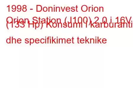 1998 - Doninvest Orion
Orion Station (J100) 2.0 i 16V (133 Hp) Konsumi i karburantit dhe specifikimet teknike