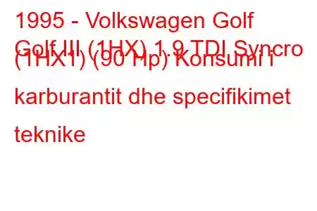 1995 - Volkswagen Golf
Golf III (1HX) 1.9 TDI Syncro (1HX1) (90 Hp) Konsumi i karburantit dhe specifikimet teknike