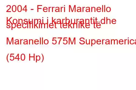 2004 - Ferrari Maranello
Konsumi i karburantit dhe specifikimet teknike të Maranello 575M Superamerica (540 Hp)