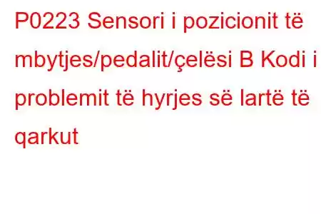 P0223 Sensori i pozicionit të mbytjes/pedalit/çelësi B Kodi i problemit të hyrjes së lartë të qarkut