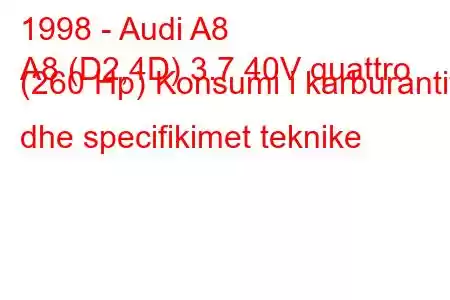 1998 - Audi A8
A8 (D2,4D) 3.7 40V quattro (260 Hp) Konsumi i karburantit dhe specifikimet teknike