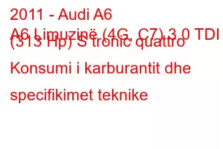 2011 - Audi A6
A6 Limuzinë (4G, C7) 3.0 TDI (313 Hp) S tronic quattro Konsumi i karburantit dhe specifikimet teknike