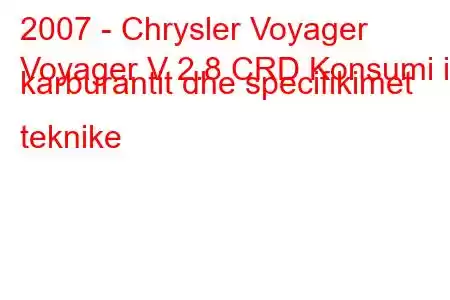 2007 - Chrysler Voyager
Voyager V 2.8 CRD Konsumi i karburantit dhe specifikimet teknike