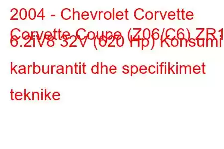 2004 - Chevrolet Corvette
Corvette Coupe (Z06/C6) ZR1 6.2iV8 32V (620 Hp) Konsumi i karburantit dhe specifikimet teknike