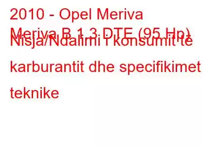 2010 - Opel Meriva
Meriva B 1.3 DTE (95 Hp) Nisja/Ndalimi i konsumit të karburantit dhe specifikimet teknike