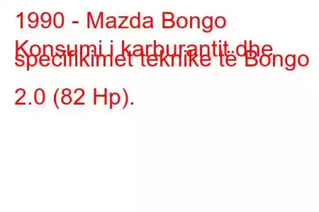 1990 - Mazda Bongo
Konsumi i karburantit dhe specifikimet teknike të Bongo 2.0 (82 Hp).