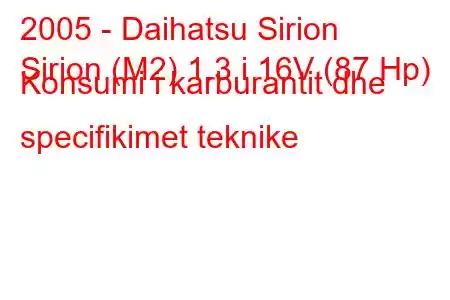 2005 - Daihatsu Sirion
Sirion (M2) 1.3 i 16V (87 Hp) Konsumi i karburantit dhe specifikimet teknike