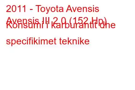 2011 - Toyota Avensis
Avensis III 2.0 (152 Hp) Konsumi i karburantit dhe specifikimet teknike