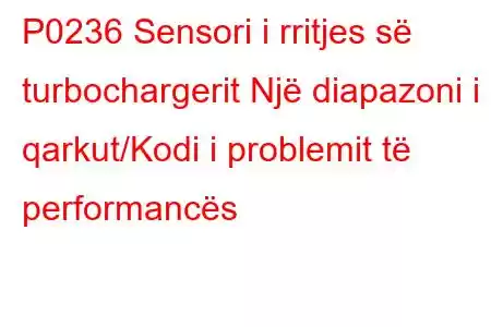 P0236 Sensori i rritjes së turbochargerit Një diapazoni i qarkut/Kodi i problemit të performancës