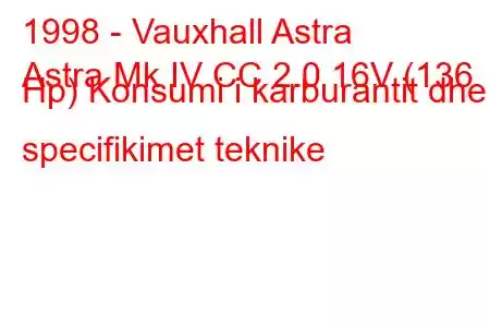 1998 - Vauxhall Astra
Astra Mk IV CC 2.0 16V (136 Hp) Konsumi i karburantit dhe specifikimet teknike