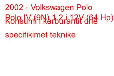 2002 - Volkswagen Polo
Polo IV (9N) 1.2 i 12V (64 Hp) Konsumi i karburantit dhe specifikimet teknike