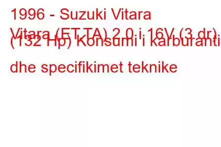 1996 - Suzuki Vitara
Vitara (ET,TA) 2.0 i 16V (3 dr) (132 Hp) Konsumi i karburantit dhe specifikimet teknike