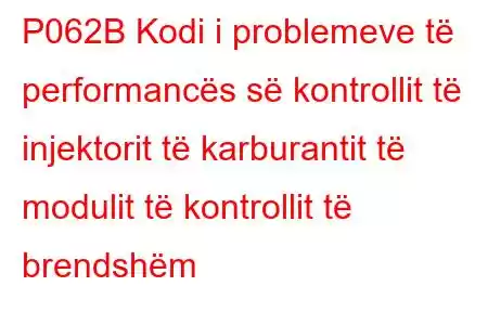 P062B Kodi i problemeve të performancës së kontrollit të injektorit të karburantit të modulit të kontrollit të brendshëm