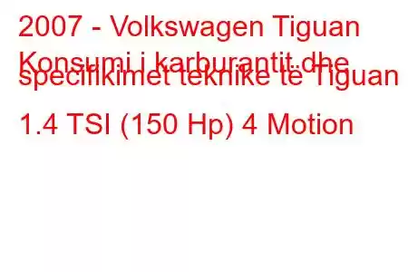 2007 - Volkswagen Tiguan
Konsumi i karburantit dhe specifikimet teknike të Tiguan 1.4 TSI (150 Hp) 4 Motion