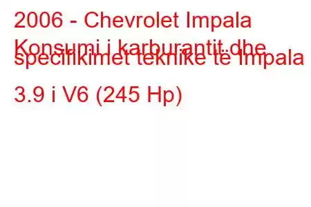 2006 - Chevrolet Impala
Konsumi i karburantit dhe specifikimet teknike të Impala 3.9 i V6 (245 Hp)