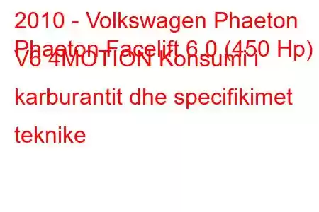 2010 - Volkswagen Phaeton
Phaeton Facelift 6.0 (450 Hp) V6 4MOTION Konsumi i karburantit dhe specifikimet teknike