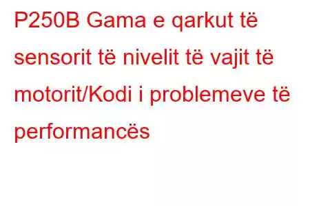 P250B Gama e qarkut të sensorit të nivelit të vajit të motorit/Kodi i problemeve të performancës