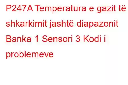 P247A Temperatura e gazit të shkarkimit jashtë diapazonit Banka 1 Sensori 3 Kodi i problemeve