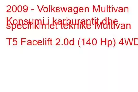 2009 - Volkswagen Multivan
Konsumi i karburantit dhe specifikimet teknike Multivan T5 Facelift 2.0d (140 Hp) 4WD