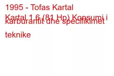 1995 - Tofas Kartal
Kartal 1.6 (81 Hp) Konsumi i karburantit dhe specifikimet teknike