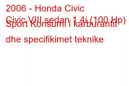 2006 - Honda Civic
Civic VIII sedan 1.4i (100 Hp) Sport Konsumi i karburantit dhe specifikimet teknike