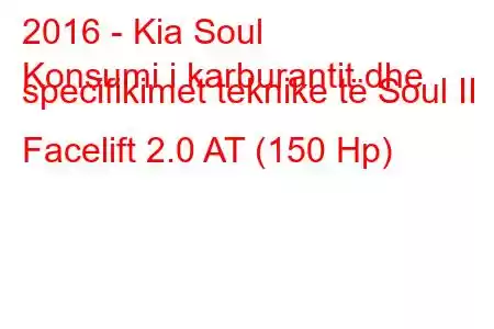 2016 - Kia Soul
Konsumi i karburantit dhe specifikimet teknike të Soul II Facelift 2.0 AT (150 Hp)