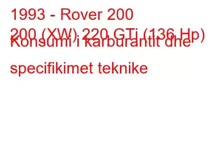 1993 - Rover 200
200 (XW) 220 GTi (136 Hp) Konsumi i karburantit dhe specifikimet teknike