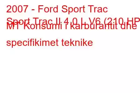 2007 - Ford Sport Trac
Sport Trac II 4.0 L V6 (210 HP) MT Konsumi i karburantit dhe specifikimet teknike