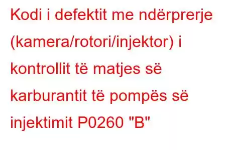 Kodi i defektit me ndërprerje (kamera/rotori/injektor) i kontrollit të matjes së karburantit të pompës së injektimit P0260 