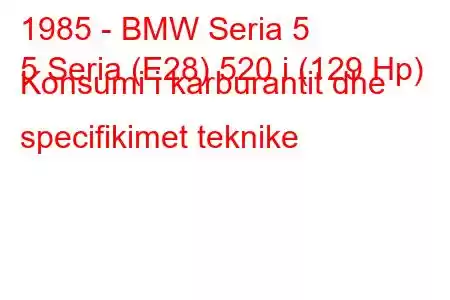 1985 - BMW Seria 5
5 Seria (E28) 520 i (129 Hp) Konsumi i karburantit dhe specifikimet teknike