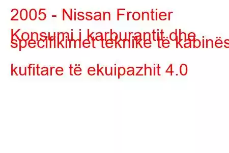 2005 - Nissan Frontier
Konsumi i karburantit dhe specifikimet teknike të kabinës kufitare të ekuipazhit 4.0