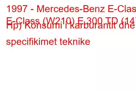 1997 - Mercedes-Benz E-Class
E-Class (W210) E 300 TD (147 Hp) Konsumi i karburantit dhe specifikimet teknike