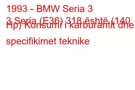 1993 - BMW Seria 3
3 Seria (E36) 318 është (140 Hp) Konsumi i karburantit dhe specifikimet teknike