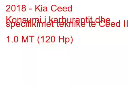 2018 - Kia Ceed
Konsumi i karburantit dhe specifikimet teknike të Ceed III 1.0 MT (120 Hp)