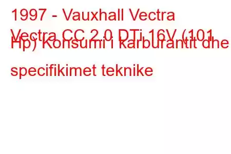 1997 - Vauxhall Vectra
Vectra CC 2.0 DTi 16V (101 Hp) Konsumi i karburantit dhe specifikimet teknike