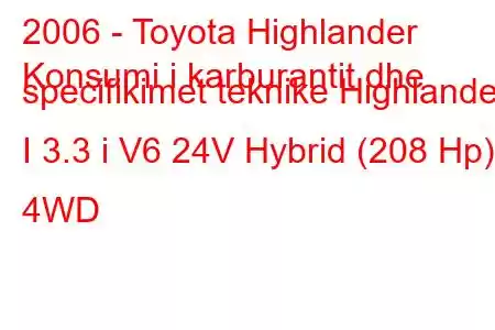 2006 - Toyota Highlander
Konsumi i karburantit dhe specifikimet teknike Highlander I 3.3 i V6 24V Hybrid (208 Hp) 4WD