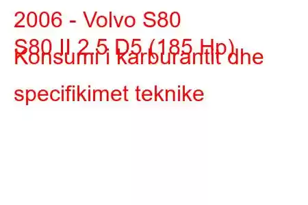 2006 - Volvo S80
S80 II 2.5 D5 (185 Hp) Konsumi i karburantit dhe specifikimet teknike