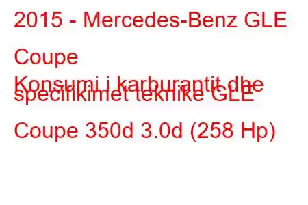 2015 - Mercedes-Benz GLE Coupe
Konsumi i karburantit dhe specifikimet teknike GLE Coupe 350d 3.0d (258 Hp)